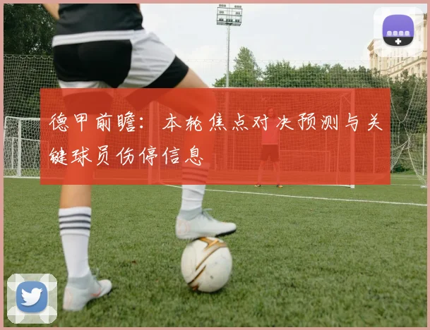 德甲前瞻：本轮焦点对决预测与关键球员伤停信息