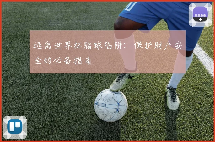 远离世界杯赌球陷阱：保护财产安全的必备指南