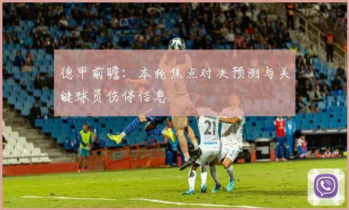 德甲前瞻：本轮焦点对决预测与关键球员伤停信息