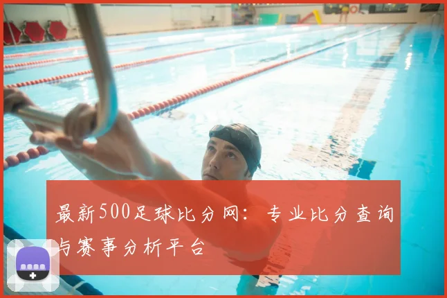 最新500足球比分网：专业比分查询与赛事分析平台